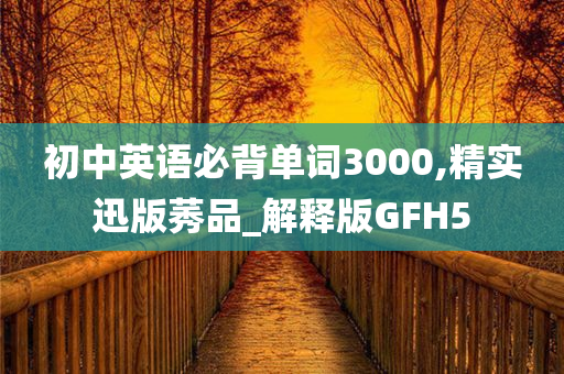 初中英语必背单词3000,精实迅版莠品_解释版GFH5