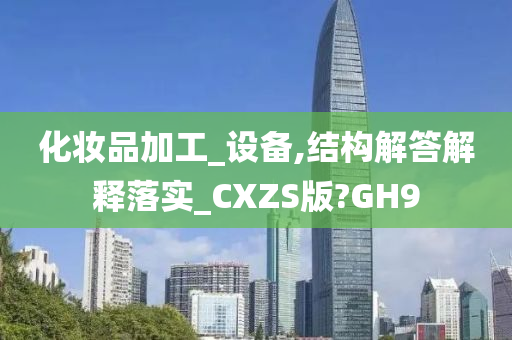 化妆品加工_设备,结构解答解释落实_CXZS版?GH9