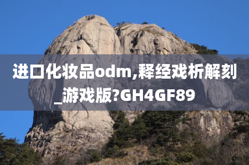 进口化妆品odm,释经戏析解刻_游戏版?GH4GF89