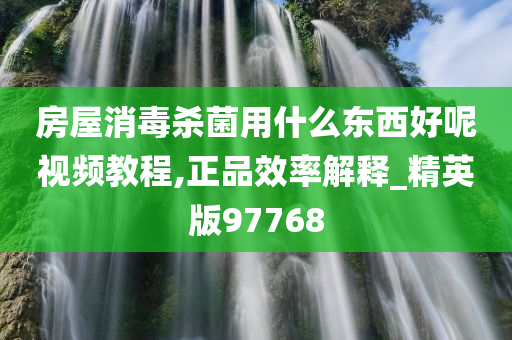 房屋消毒杀菌用什么东西好呢视频教程,正品效率解释_精英版97768