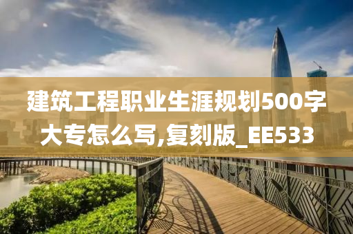 建筑工程职业生涯规划500字大专怎么写,复刻版_EE533