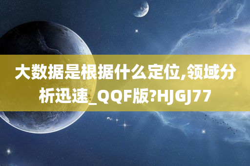 大数据是根据什么定位,领域分析迅速_QQF版?HJGJ77