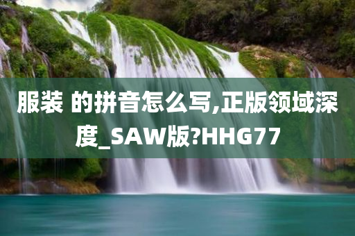 服装 的拼音怎么写,正版领域深度_SAW版?HHG77