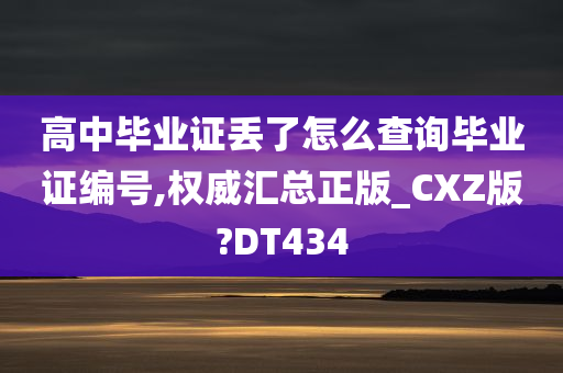 高中毕业证丢了怎么查询毕业证编号,权威汇总正版_CXZ版?DT434