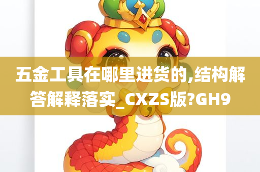 五金工具在哪里进货的,结构解答解释落实_CXZS版?GH9