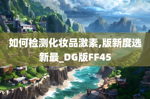 如何检测化妆品激素,版新度选新最_DG版FF45