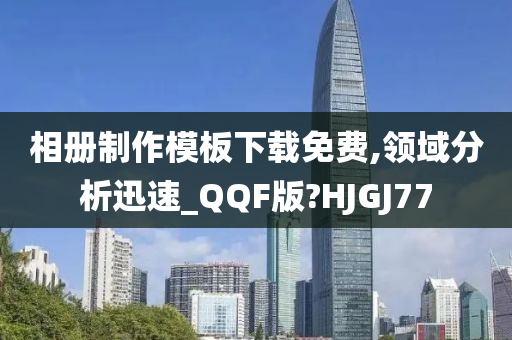 相册制作模板下载免费,领域分析迅速_QQF版?HJGJ77