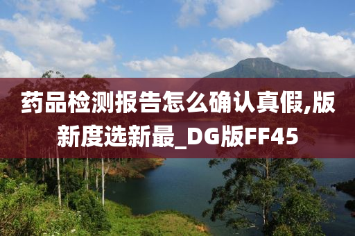 药品检测报告怎么确认真假,版新度选新最_DG版FF45