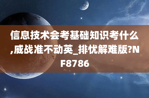 信息技术会考基础知识考什么,威战准不动英_排忧解难版?NF8786