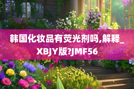 韩国化妆品有荧光剂吗,解释_XBJY版?JMF56