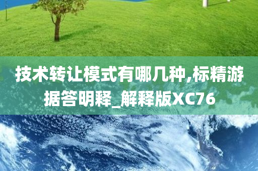 技术转让模式有哪几种,标精游据答明释_解释版XC76