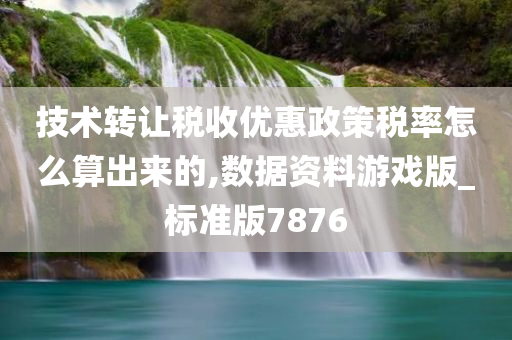 技术转让税收优惠政策税率怎么算出来的,数据资料游戏版_标准版7876