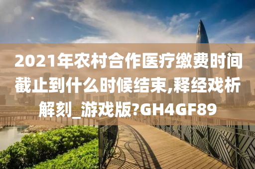 2021年农村合作医疗缴费时间截止到什么时候结束,释经戏析解刻_游戏版?GH4GF89