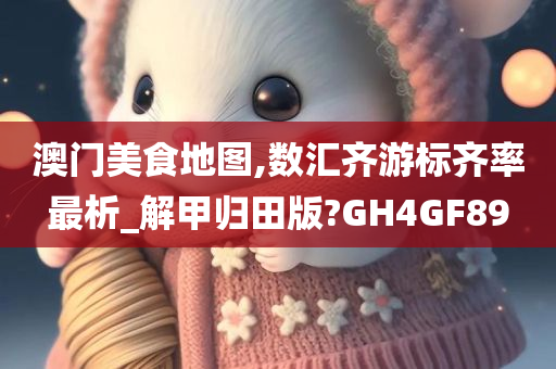 澳门美食地图,数汇齐游标齐率最析_解甲归田版?GH4GF89