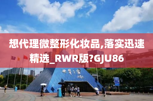 想代理微整形化妆品,落实迅速精选_RWR版?GJU86