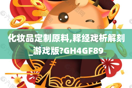 化妆品定制原料,释经戏析解刻_游戏版?GH4GF89