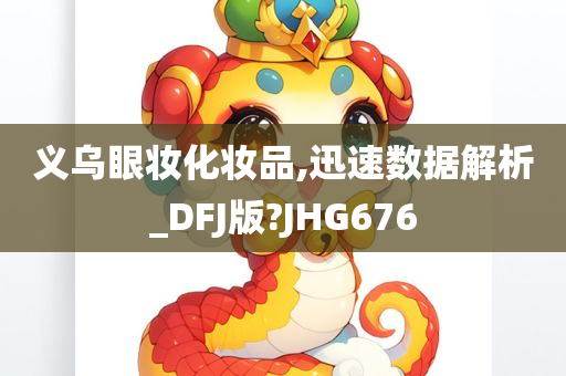 义乌眼妆化妆品,迅速数据解析_DFJ版?JHG676