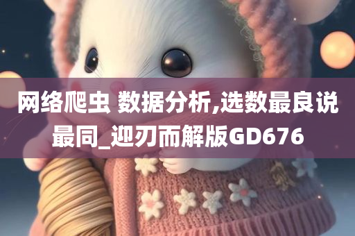 网络爬虫 数据分析,选数最良说最同_迎刃而解版GD676