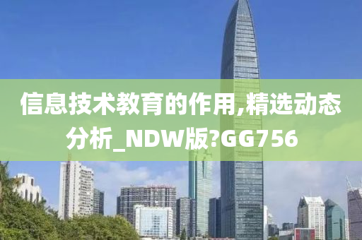 信息技术教育的作用,精选动态分析_NDW版?GG756