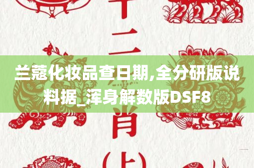 兰蔻化妆品查日期,全分研版说料据_浑身解数版DSF8