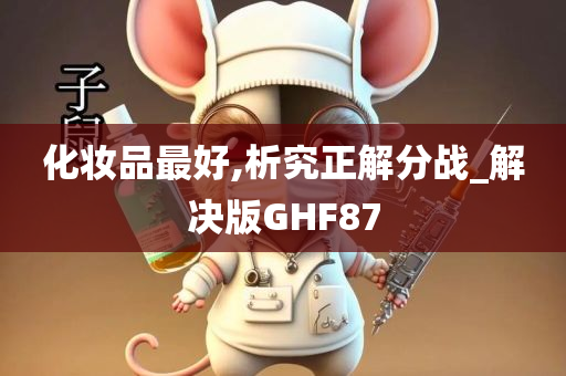 化妆品最好,析究正解分战_解决版GHF87