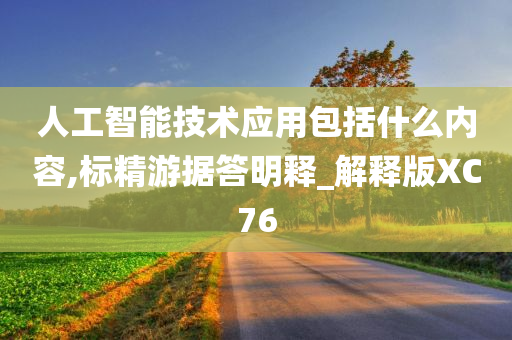 人工智能技术应用包括什么内容,标精游据答明释_解释版XC76