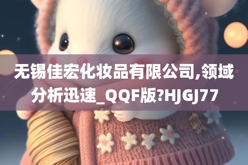 无锡佳宏化妆品有限公司,领域分析迅速_QQF版?HJGJ77