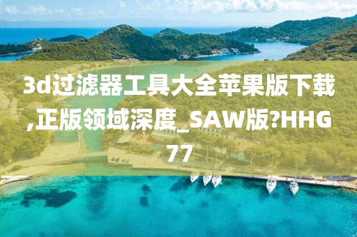 3d过滤器工具大全苹果版下载,正版领域深度_SAW版?HHG77