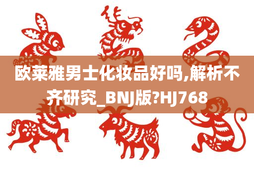 欧莱雅男士化妆品好吗,解析不齐研究_BNJ版?HJ768