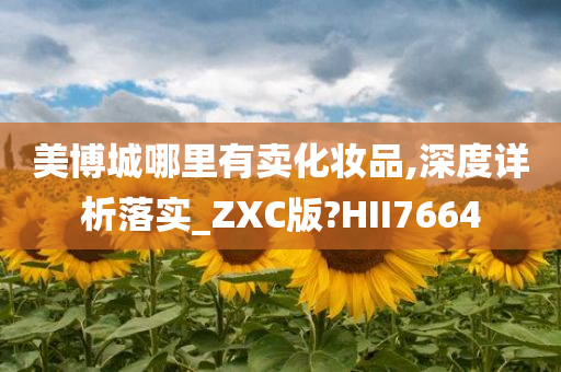 美博城哪里有卖化妆品,深度详析落实_ZXC版?HII7664