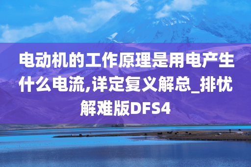 电动机的工作原理是用电产生什么电流,详定复义解总_排忧解难版DFS4