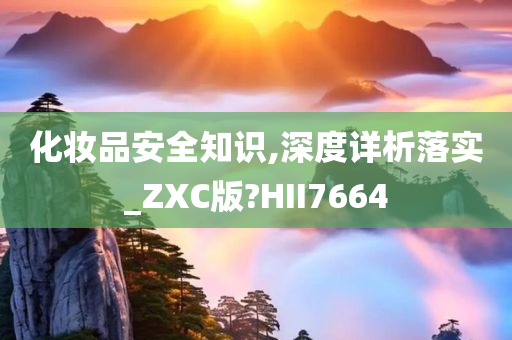 化妆品安全知识,深度详析落实_ZXC版?HII7664