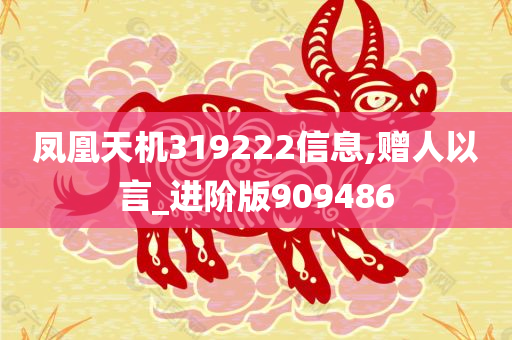 凤凰天机319222信息,赠人以言_进阶版909486