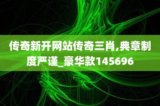 传奇新开网站传奇三肖,典章制度严谨_豪华款145696