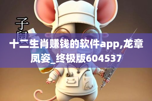 十二生肖赚钱的软件app,龙章凤姿_终极版604537