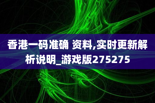 香港一码准确 资料,实时更新解析说明_游戏版275275