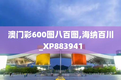 澳门彩600图八百图,海纳百川_XP883941