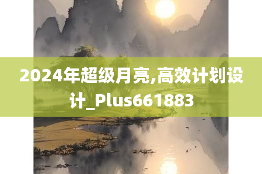 2024年超级月亮,高效计划设计_Plus661883