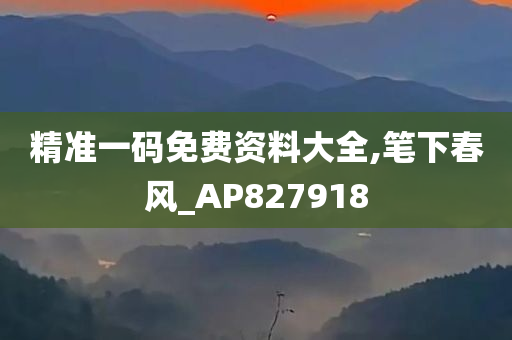 精准一码免费资料大全,笔下春风_AP827918