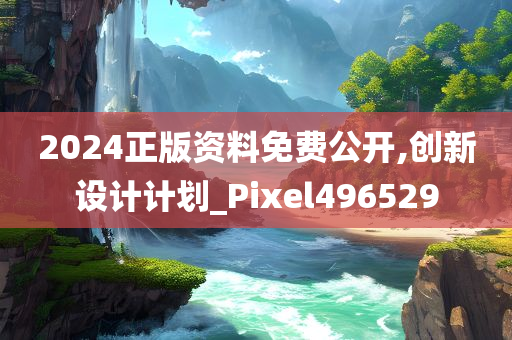 2024正版资料免费公开,创新设计计划_Pixel496529