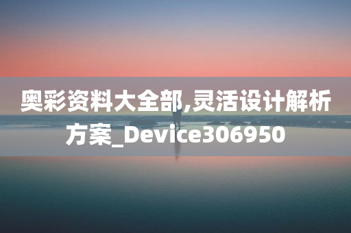 奥彩资料大全部,灵活设计解析方案_Device306950