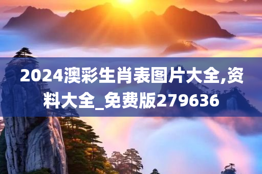 2024澳彩生肖表图片大全,资料大全_免费版279636