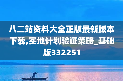 八二站资料大全正版最新版本下载,实地计划验证策略_基础版332251