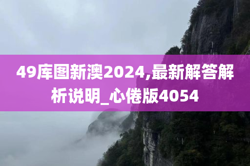 49库图新澳2024,最新解答解析说明_心倦版4054