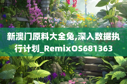 新澳门原料大全兔,深入数据执行计划_RemixOS681363