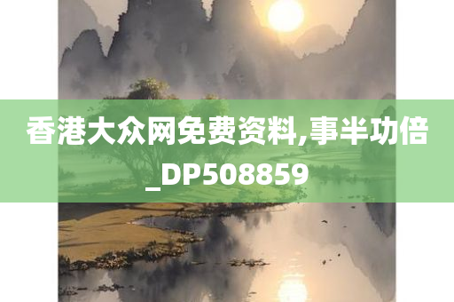 香港大众网免费资料,事半功倍_DP508859