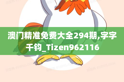 澳门精准免费大全294期,字字千钧_Tizen962116