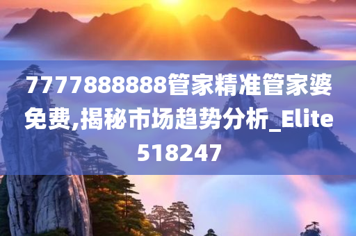 7777888888管家精准管家婆免费,揭秘市场趋势分析_Elite518247