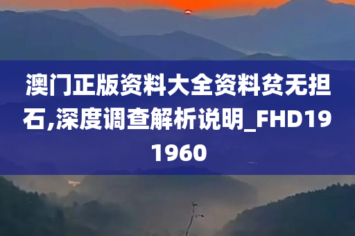 澳门正版资料大全资料贫无担石,深度调查解析说明_FHD191960