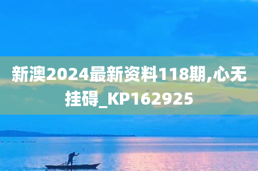 新澳2024最新资料118期,心无挂碍_KP162925